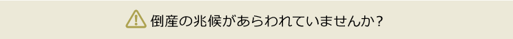 倒産の兆候があらわれていませんか？