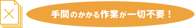 手間のかかる作業が不要！