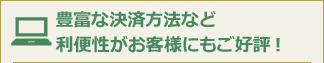 豊富な決済方法など、利便性がお客様にもご好評！