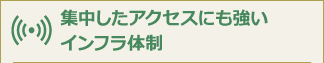 集中したアクセスにも強い
インフラ体制