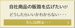 自社商品の販路を広げたいがどうしたらいいかわからない・・・