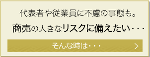 代表者や従業員に不慮の事態も。商売の大きなリスクに備えたい・・・